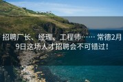 招聘厂长、经理、工程师…… 常德2月9日这场人才招聘会不可错过！