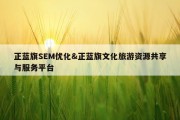 正蓝旗SEM优化&amp;正蓝旗文化旅游资源共享与服务平台