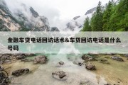 金融车贷电话回访话术&amp;车贷回访电话是什么号码