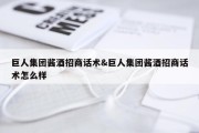 巨人集团酱酒招商话术&amp;巨人集团酱酒招商话术怎么样