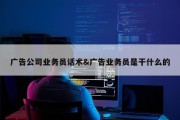 广告公司业务员话术&amp;广告业务员是干什么的