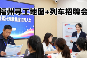 福州寻工地图+列车招聘会，助力劳动者精准找工作