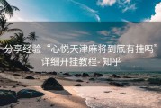 分享经验“心悦天津麻将到底有挂吗”详细开挂教程- 知乎