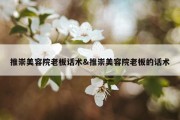 推崇美容院老板话术&amp;推崇美容院老板的话术