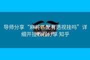 导师分享“麻将匹配有透视挂吗”详细开挂教程分享 知乎