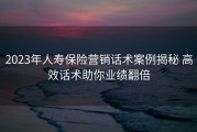 2023年人寿保险营销话术案例揭秘 高效话术助你业绩翻倍