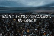 销售专员话术揭秘 5招高效沟通技巧 提升业绩必看