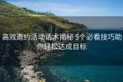 高效邀约活动话术揭秘 5个必看技巧助你轻松达成目标
