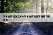 汽车空调清洗话术&amp;汽车空调清洗营销技巧和话术