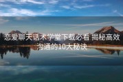 恋爱聊天话术学堂下载必看 揭秘高效沟通的10大秘诀
