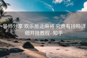 导师分享 欢乐旅途麻将 究竟有挂吗详细开挂教程- 知乎