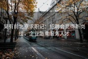 吴有前北京求职记：招聘会觅得新岗位，企业急需服务人才