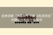 金牌讲解“新蓝鲸牛牛有没有透视挂”详细开挂教程分享 知乎