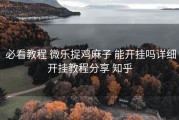  必看教程 微乐捉鸡麻子 能开挂吗详细开挂教程分享 知乎