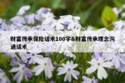财富传承保险话术100字&amp;财富传承理念沟通话术