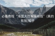 必看教程“海蓝大厅有没有挂”(真的有挂)知乎