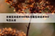 主播互动话术900句&amp;主播互动话术900句怎么说