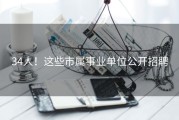 34人！这些市属事业单位公开招聘