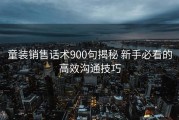 童装销售话术900句揭秘 新手必看的高效沟通技巧
