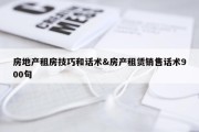 房地产租房技巧和话术&amp;房产租赁销售话术900句