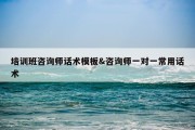 培训班咨询师话术模板&amp;咨询师一对一常用话术