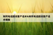 如何电话回访客户话术&amp;如何电话回访客户话术模板