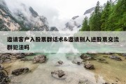 邀请客户入股票群话术&amp;邀请别人进股票交流群犯法吗
