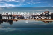 北京市金融发展促进中心2025年公开招聘事业单位工作人员公告及岗位需求