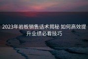 2023年岩板销售话术揭秘 如何高效提升业绩必看技巧