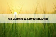 领礼品转微信话术&amp;转发领礼品文案