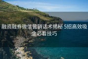 融资融券微信营销话术揭秘 5招高效吸金必看技巧