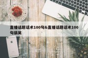 直播话题话术100句&amp;直播话题话术100句搞笑