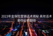 2023年金保险营销话术揭秘 高效话术助你业绩翻倍