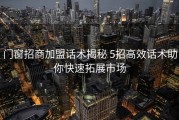 门窗招商加盟话术揭秘 5招高效话术助你快速拓展市场