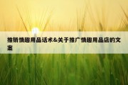推销情趣用品话术&amp;关于推广情趣用品店的文案