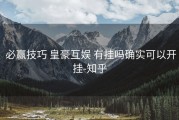  必赢技巧 皇豪互娱 有挂吗确实可以开挂-知乎