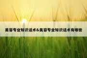 美容专业知识话术&amp;美容专业知识话术有哪些