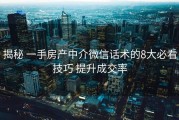 揭秘 一手房产中介微信话术的8大必看技巧 提升成交率