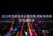 2023年包邮话术必看攻略 揭秘电商高效沟通秘诀