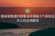 服装销售邀约顾客话术揭秘 5个高效话术让你业绩翻倍