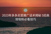 2023年多多买菜推广话术揭秘 5招高效吸粉必看技巧