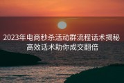 2023年电商秒杀活动群流程话术揭秘 高效话术助你成交翻倍