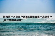 销售第一次见客户话术&amp;营销员第一次见客户,应注意哪些问题?