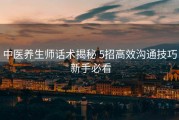 中医养生师话术揭秘 5招高效沟通技巧 新手必看