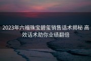 2023年六福珠宝碧玺销售话术揭秘 高效话术助你业绩翻倍