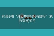 实测必看“开心神兽到底有挂吗”(真的有挂)知乎