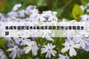 未成年退款话术&amp;未成年退款怎样让客服退全部