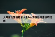 人寿保险营销话术大全&amp;人寿保险销售技巧话术