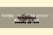 导师揭秘“开心欢乐联盟能开挂吗”(真实可以装挂)知乎