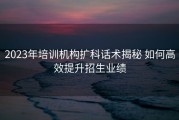 2023年培训机构扩科话术揭秘 如何高效提升招生业绩